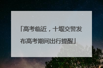 高考临近，十堰交警发布高考期间出行提醒